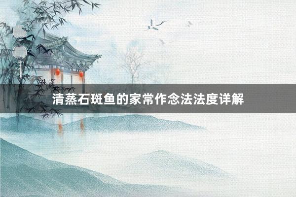 清蒸石斑鱼的家常作念法法度详解