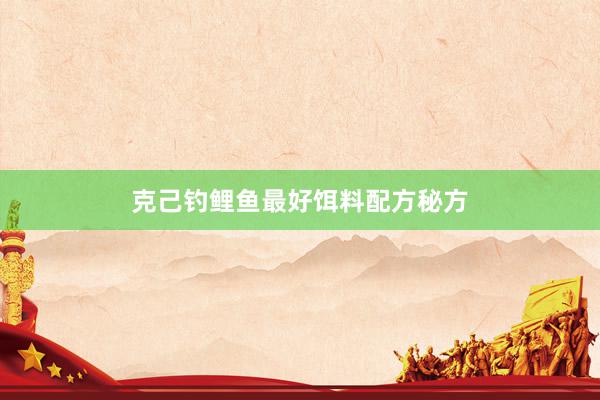 克己钓鲤鱼最好饵料配方秘方
