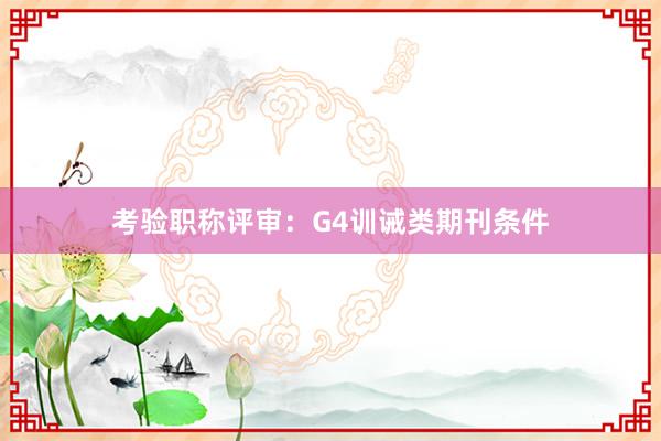 考验职称评审:G4训诫类期刊条件