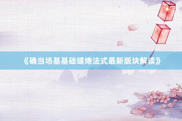 《确当场基基础缱绻法式最新版块解读》