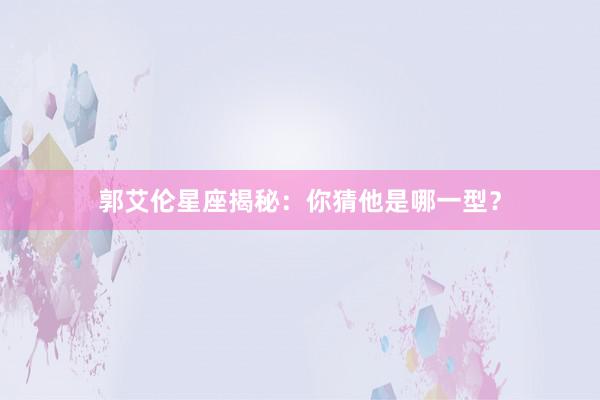 郭艾伦星座揭秘：你猜他是哪一型？