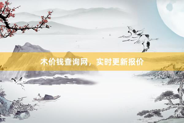 木价钱查询网，实时更新报价