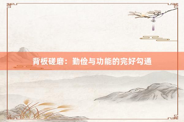 背板磋磨:勤俭与功能的完好勾通