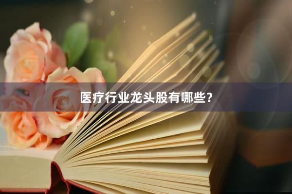 医疗行业龙头股有哪些？