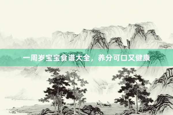 一周岁宝宝食谱大全,养分可口又健康