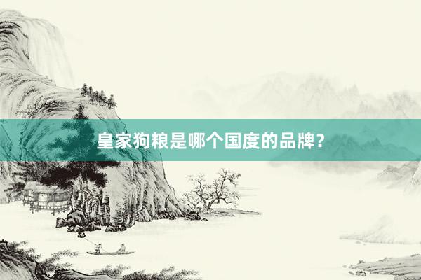 皇家狗粮是哪个国度的品牌？